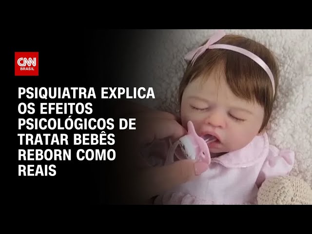 Bebês reborn: Psiquiatra explica os perigos de tratá-los como reais | AGORA CNN